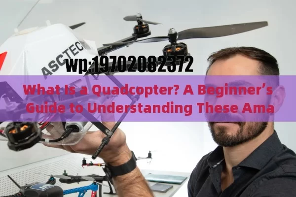 What Is a Quadcopter? A Beginner’s Guide to Understanding These Amazing Flying Machines