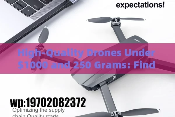 High-Quality Drones Under $1000 and 250 Grams: Find Your Ideal Drone