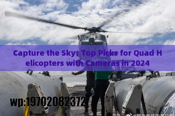 Capture the Sky: Top Picks for Quad Helicopters with Cameras in 2024