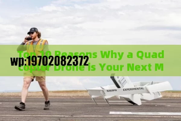 Top 10 Reasons Why a Quadcopter Drone is Your Next Must-Have Gadget