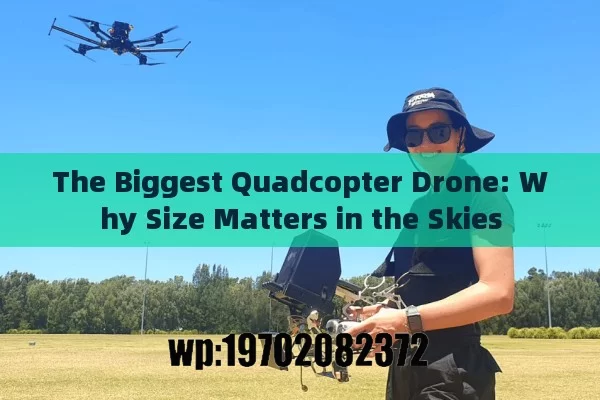 The Biggest Quadcopter Drone: Why Size Matters in the Skies