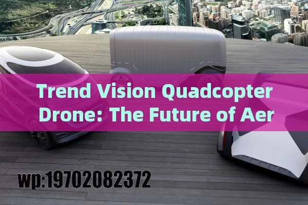 Trend Vision Quadcopter Drone: The Future of Aerial Innovation