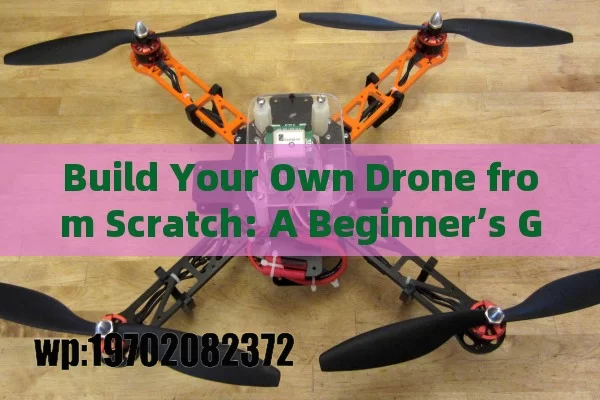 Build Your Own Drone from Scratch: A Beginner’s Guide to DIY Flying Fun