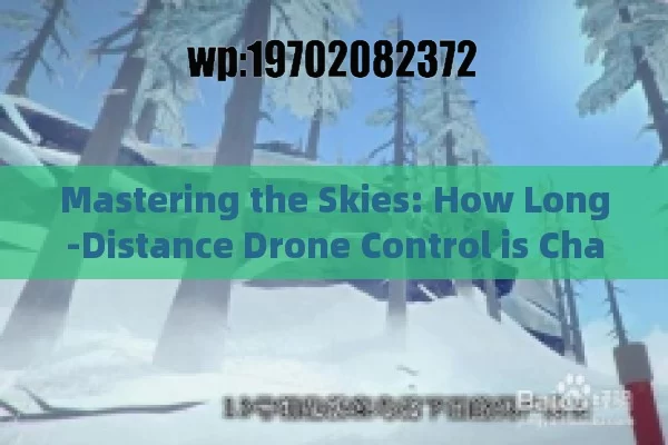 Mastering the Skies: How Long-Distance Drone Control is Changing the Game