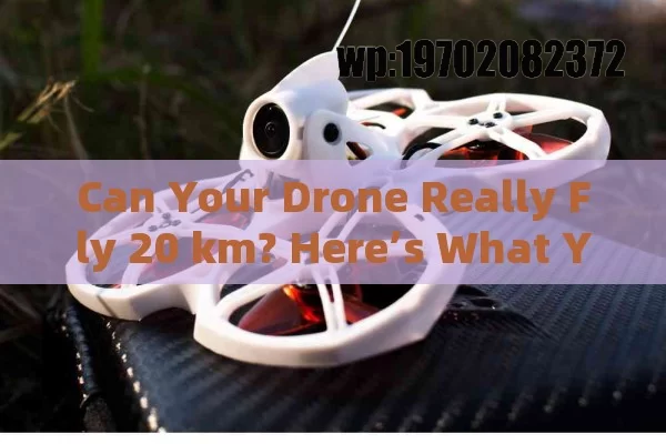 Can Your Drone Really Fly 20 km? Here’s What You Need to Know