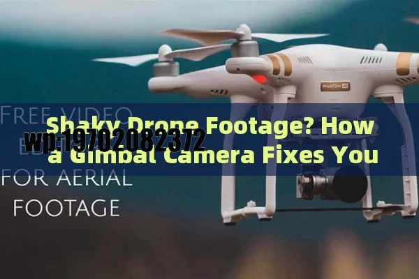 Shaky Drone Footage? How a Gimbal Camera Fixes Your Aerial Video Woes