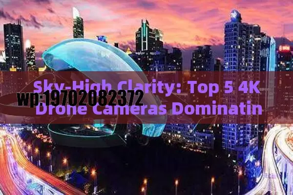 Sky-High Clarity: Top 5 4K Drone Cameras Dominating 2024