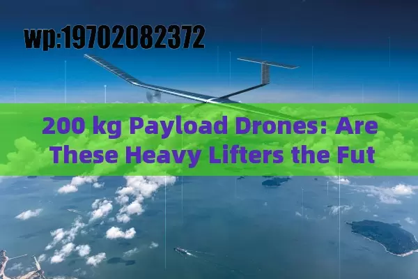 200 kg Payload Drones: Are These Heavy Lifters the Future?