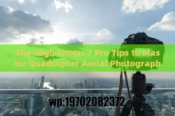 Sky-High Shots: 7 Pro Tips to Master Quadcopter Aerial Photography