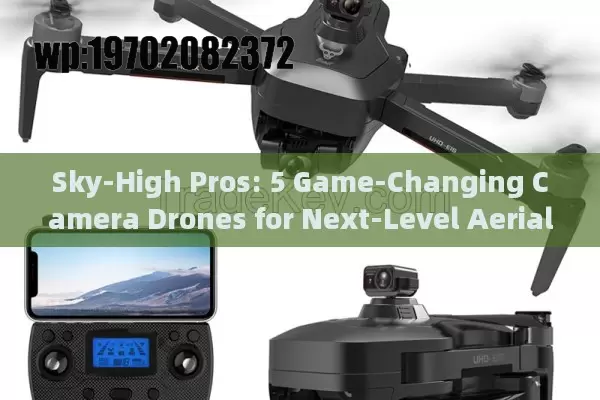 Sky-High Pros: 5 Game-Changing Camera Drones for Next-Level Aerial Mastery