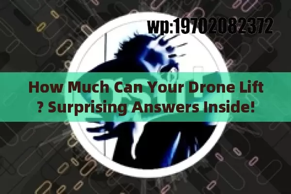 How Much Can Your Drone Lift? Surprising Answers Inside!