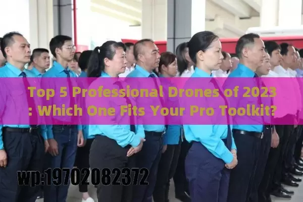 Top 5 Professional Drones of 2023: Which One Fits Your Pro Toolkit?