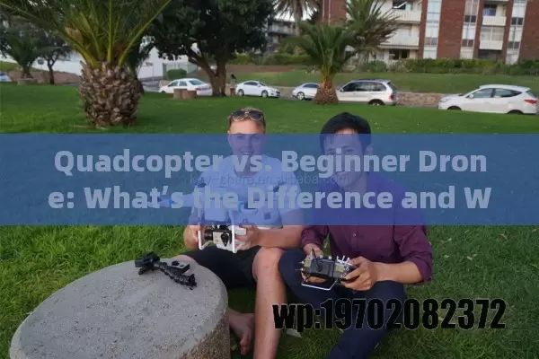 Quadcopter vs. Beginner Drone: What’s the Difference and Why It Matters